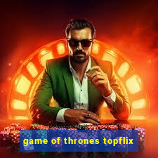 game of thrones topflix